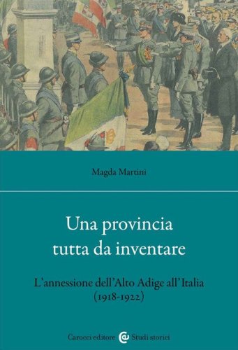 Una provincia tutta da inventare. L'annessione dell'Alto Adige all'Italia (1918-1922)