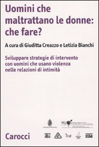 Uomini che maltrattano le donne: che fare? Svilppare strategie di intervento con uomini che usano violenza nelle relazioni d'intimit&agrave;