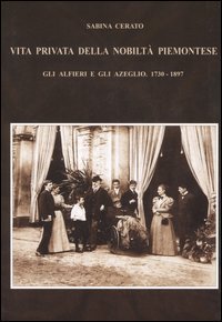 Vita privata della nobiltà piemontese. Gli Alfieri e gli Azeglio (1730-1897)