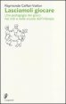 Lasciamoli giocare - Una pedagogia del gioco nei nidi e nelle scuole dell'infanzia
