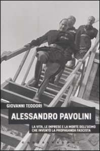 Alessandro Pavolini. La vita, le imprese e la morte dell'uomo che invent&ograve; la propaganda fascista