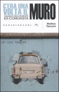 C'era una volta il muro. Viaggio nell'europa ex-comunista
