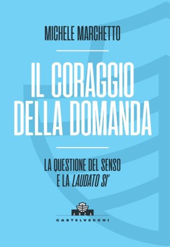 Il coraggio della domanda. La questione del senso e la &laquo;Laudato si'&raquo;
