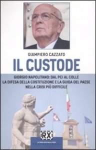 Il custode. Giorgio Napolitano: dal PCI al Colle la difesa della Costituzione e la guida del Paese nella crisi più difficile