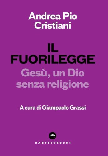 Il fuorilegge. Ges&ugrave;, un Dio senza religione