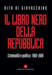 Il libro nero della Repubblica. Criminalità e politica: 1960-2018
