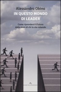 In questo mondo di leader. Come riprenderci il futuro dalle mani di chi lo sta rubando