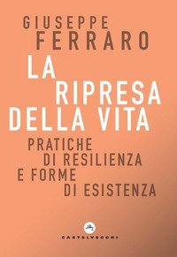 La ripresa della vita. Pratiche di resilienza e forme di esistenza per una religione senza confessione di una comunit&agrave; interiore