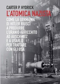 L'atomica nazista. Come la Germania di Hitler riusc&igrave; a produrre l'uranio arricchito ad Auschwitz e a usarlo per trattare con gli USA