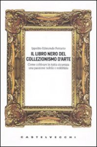 Il libro nero del collezionismo d'arte