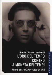 L'oro del tempo contro la moneta dei tempi. Andr&eacute; Breton, piuttosto la vita