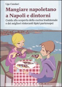 Mangiare napoletano a Napoli e dintorni. Guida alla scoperta della cucina tradizionale e dei migliori ristoranti tipici partenopei