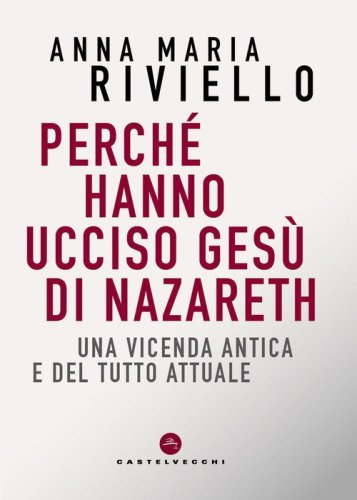 Perch&eacute; hanno ucciso Ges&ugrave; di Nazareth. Una vicenda antica e del tutto attuale