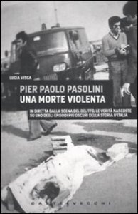 Pier Paolo Pasolini. Una morte violenta. In diretta dalla scena del delitto, le verità nascoste su uno degli episodi più oscuri nella storia d'Italia
