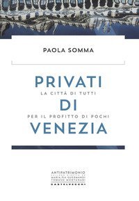 Privati di Venezia. La citt&agrave; di tutti per il profitto di pochi