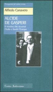 Alcide De Gasperi. Il trentino che ricostru&igrave; l'Italia e fond&ograve; l'Europa