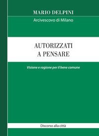 Autorizzati a pensare. Visione e ragione per il bene comune. Discorso alla citt&agrave;