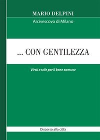 ... Con gentilezza. Virt&ugrave; e stile per il bene comune. Discorso alla citt&agrave;