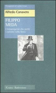Filippo Meda. L'intransigente che port&ograve; i cattolici nello Stato