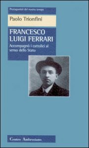 Francesco Luigi Ferrari. Accompagn&ograve; i cattolici al senso dello Stato