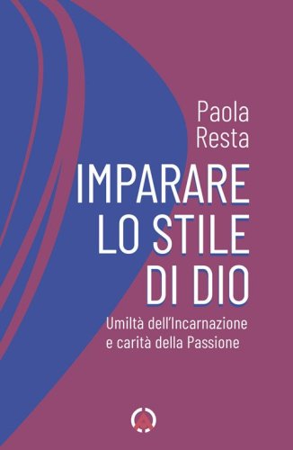 Imparare lo stile di Dio. Umilt&agrave; dell'Incarnazione e carit&agrave; della Passione