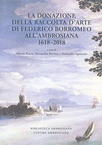 La donazione della raccolta d'arte di Federico Borromeo all'Ambrosiana 1618-2018