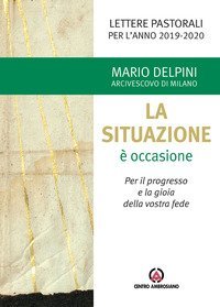 La situazione &egrave; occasione. Per il progresso e la gioia della vostra fede. Lettere pastorali per l'anno 2019-2020