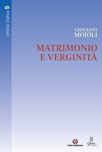 Matrimonio e verginit&agrave;. Opera omnia