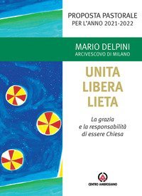 Unita libera lieta. La grazia e la responsabilit&agrave; di essere Chiesa. Proposta Pastorale per l'anno 2021-2022
