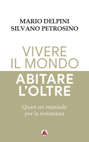 Vivere il mondo abitare l'oltre. Quasi un manuale per la resistenza