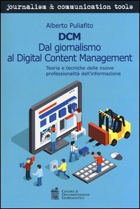 DCM. Dal giornalismo al digital content management. Teoria e tecniche delle nuove professionalit&agrave; dell'informazione