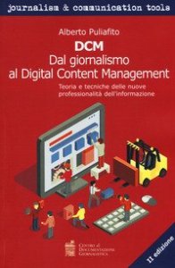 DCM. Dal giornalismo al digital content management. Teoria e tecniche delle nuove professionalit&agrave; dell'informazione