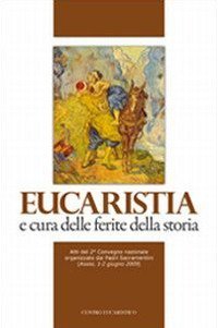 Eucaristia e cura delle ferite della storia. Atti del 2&deg; Convegno nazionale organizzato dai Padri Sacramentini (Assisi, 1-2 giugno 2009)