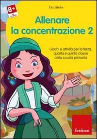 Allenare la concentrazione. Vol. 2: Giochi e attivit&agrave; per la terza quarta e quinta classe della scuola primaria. - Giochi e attivit&agrave; per la terza quarta e quinta classe della scuola primaria