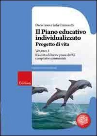 Il piano educativo individualizzato. Progetto di vita. Vol. 3: Raccolta di buone prassi di PEI compilati e commentati. - Raccolta di buone prassi di PEI compilati e commentati