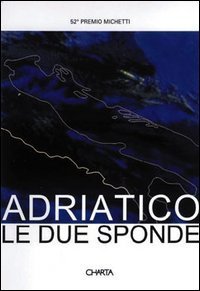 Adriatico: le due sponde - 52º Premio Michetti. Catalogo della mostra. Ediz. italiana e inglese