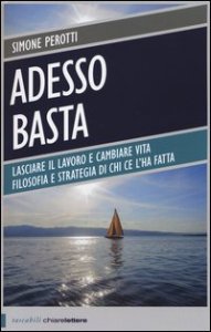 Adesso basta. Lasciare il lavoro e cambiare vita. Filosofia e strategia di chi ce l'ha fatta
