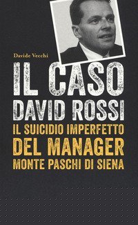 Il caso David Rossi. Il suicidio imperfetto del manager Monte dei Paschi di Siena
