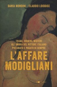 L'affare Modigliani. Trame, crimini, misteri all'ombra del pittore italiano pi&ugrave; amato e pagato di sempre