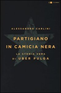 Partigiano in camicia nera. La storia vera di Uber Pulga
