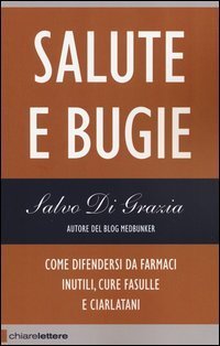 Salute e bugie. Come difendersi da farmaci inutili, cure fasulle e ciarlatani