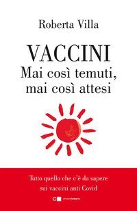 Vaccini. Mai così temuti, mai così attesi. Tutto quello che c'è da sapere sui vaccini anti Covid
