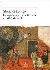Storie di Lonigo. Immagini di una comunit&agrave; veneta dal XII al XIX secolo