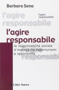 L' agire responsabile. La responsabilità sociale d'impresa tra opportunismi e opportunità