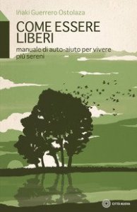 Come essere liberi. Manuale di auto-aiuto per vivere pi&ugrave; sereni