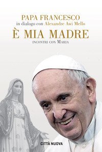 &Egrave; mia madre. Incontri con Maria