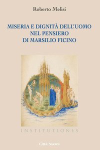 Miseria e dignit&agrave; dell'uomo nel pensiero di Marsilio Ficino