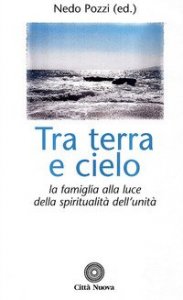 Tra terra e cielo. La famiglia alla luce della spiritualit&agrave; dell'unit&agrave;