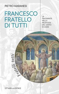 Francesco fratello di tutti. La fraternit&agrave; nella proposta del Santo di Assisi