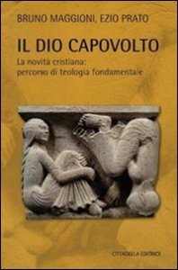 Il Dio capovolto. La novit&agrave; cristiana. Percorso di teologia fondamentale
